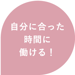 自分に合った時間に働ける!